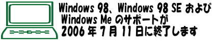 Windows 98、Windows 98 SE および Windows Me のサポートが 2006 年 7 月 11 日に終了します。